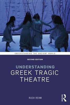 Understanding Greek Tragic Theatre by Rehm, Rush