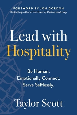 Lead with Hospitality: Be Human. Emotionally Connect. Serve Selflessly. by Scott, Taylor