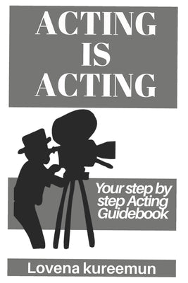 Acting is Acting: Your Step by Step Acting Guidebook by Kureemun, Lovena