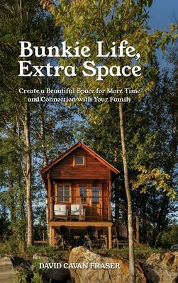 Bunkie Life, Extra Space: Create a Beautiful Space for More Time and Connection with Your Family by Fraser, David Cavan