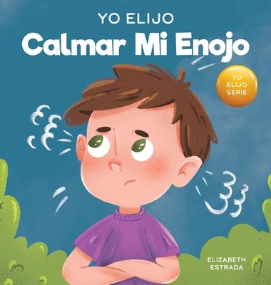 Yo Elijo calmar mi enojo: Un libro colorido e ilustrado sobre el manejo de la ira y los sentimientos y emociones difíciles by Estrada, Elizabeth