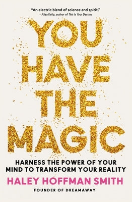 You Have the Magic: Harness the Power of Your Mind to Transform Your Reality by Hoffman Smith, Haley