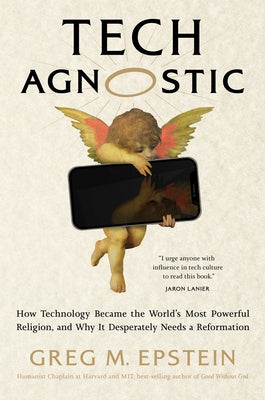 Tech Agnostic: How Technology Became the World's Most Powerful Religion, and Why It Desperately Needs a Reformation by Epstein, Greg