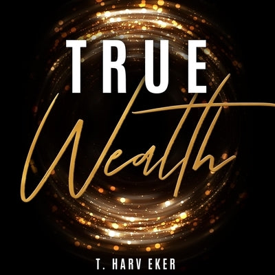 True Wealth Lib/E by Eker, T. Harv