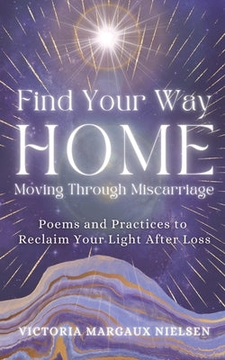 Find Your Way Home: Moving Through Miscarriage (Poems and Practices to Reclaim Your Light After Loss) by Nielsen, Victoria Margaux