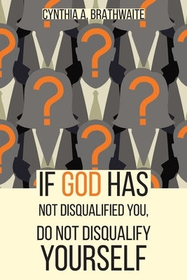 If God Has Not Disqualified You, Do Not Disqualify Yourself by Brathwaite, Cynthia A.