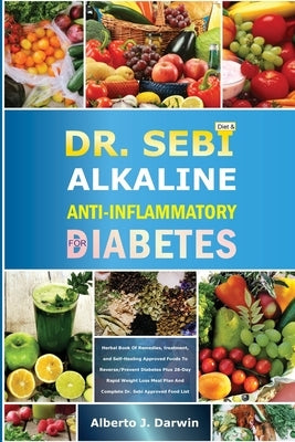 Dr. Sebi Alkaline and Anti-Inflammatory Diet for Diabetes: Herbal Book Of Remedies, treatment, and Self-Healing Approved Foods To Reverse/Prevent Diab by J. Darwin, Alberto