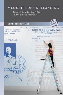 Memories of Unbelonging: Ethnic Chinese Identity Politics in Post-Suharto Indonesia by Setijadi, Charlotte