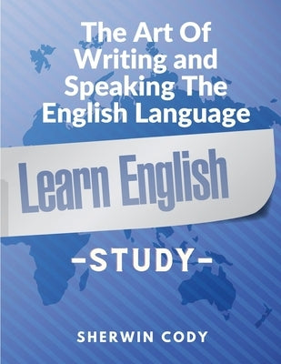 The Art Of Writing and Speaking The English Language: Study by Sherwin Cody