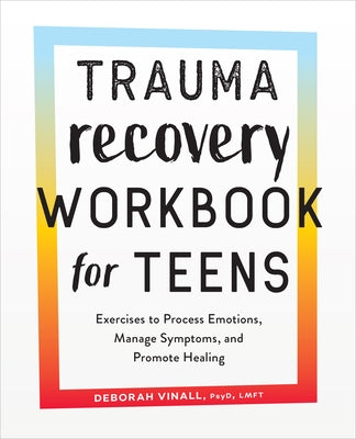 Trauma Recovery Workbook for Teens: Exercises to Process Emotions, Manage Symptoms and Promote Healing by Vinall, Deborah