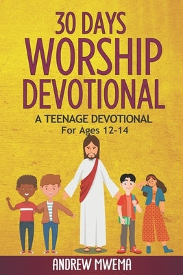 30 Days Worship Devotional: A Teenage Devotional For Ages 12-14 by Mwema, Andrew