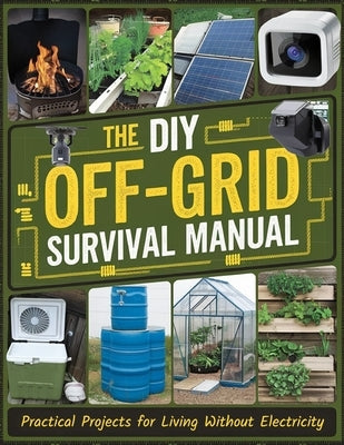 The DIY Off-Grid Survival Manual: Practical Projects for Living Without Electricity by Dr Ion Dorina