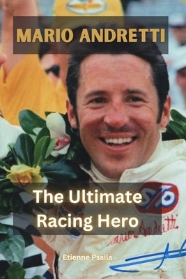 Mario Andretti: The Ultimate Racing Hero by Psaila, Etienne