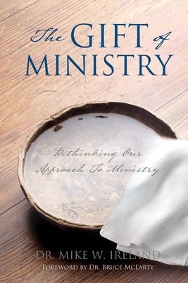 The Gift of Ministry: Rethinking Our Approach To Ministry by Ireland, Mike W.