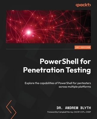 PowerShell for Penetration Testing: Explore the capabilities of PowerShell for pentesters across multiple platforms by Blyth, Andrew