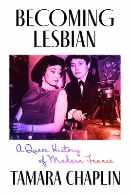 Becoming Lesbian: A Queer History of Modern France by Chaplin, Tamara