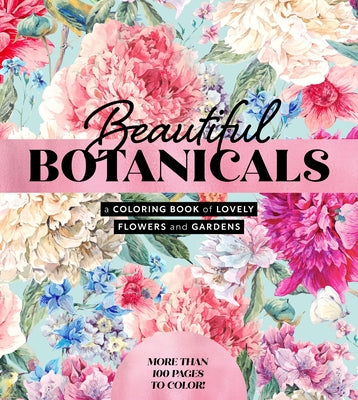 Beautiful Botanicals: A Coloring Book of Lovely Flowers and Gardens - More Than 100 Pages to Color! by Editors of Chartwell Books