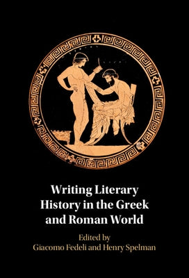 Writing Literary History in the Greek and Roman World by Fedeli, Giacomo