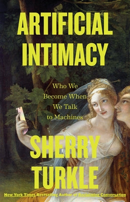 Artificial Intimacy: Who We Become When We Talk to Machines by Turkle, Sherry