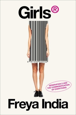 Girls(r): Generation Z and the Commodification of Everything by India, Freya