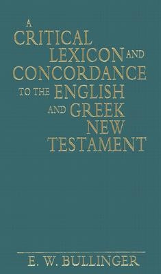 A Critical Lexicon and Concordance to the English and Greek New Testament by Bullinger, E. W.