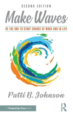 Make Waves: Be the One to Start Change at Work and in Life by Johnson, Patti B.