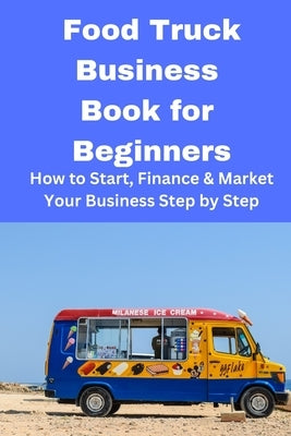 Food Truck Business Book for Beginners: How to Start, Finance & Market Your Business Step by Step by Mahoney, Brian