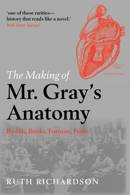 The Making of Mr. Gray's Anatomy: Bodies, Books, Fortune, Fame by Richardson, Ruth