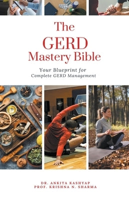 The GERD Mastery Bible: Your Blueprint for Complete Gastroesophageal Reflux Disease Gerd Management by Kashyap, Ankita