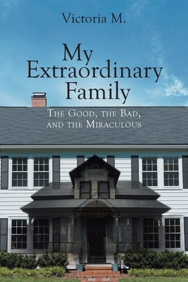 My Extraordinary Family: The Good, The Bad, and The Miraculous. by M, Victoria