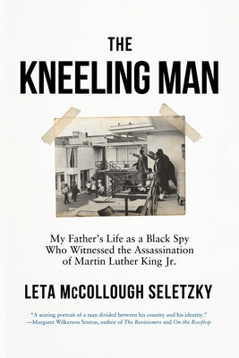 The Kneeling Man: My Father's Life as a Black Spy Who Witnessed the Assassination of Martin Luther King Jr. by Seletzky, Leta McCollough