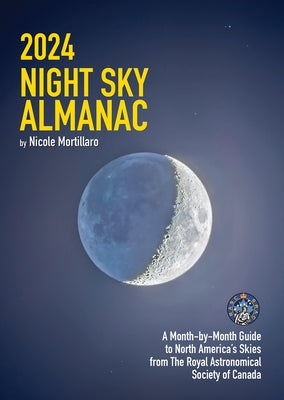 2024 Night Sky Almanac: A Month-By-Month Guide to North America's Skies from the Royal Astronomical Society of Canada by Mortillaro, Nicole