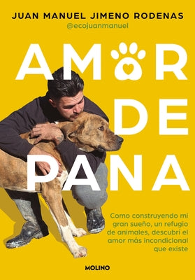 Amor de Pana: Como Construyendo Mi Gran Sue?o, Un Refugio de Animales, Descubr? El Amor M?s Incondicional Que Existe / Unconditional Love by Jimeno Rodenas, Juan Manuel