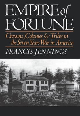 Empire of Fortune: Crowns, Colonies and Tribes in the Seven Years War in America by Jennings, Francis