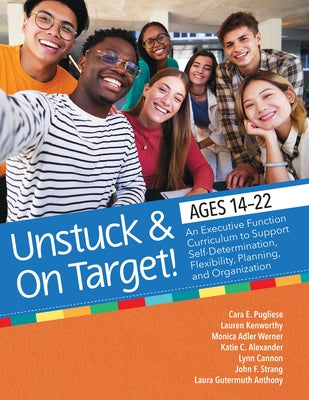 Unstuck and on Target! Ages 14-22: An Executive Function Curriculum to Support Self-Determination, Flexibility, Planning, and Organization by Pugliese, Cara E.