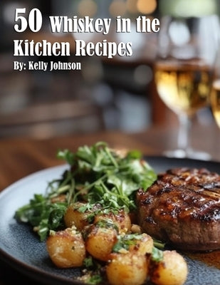 50 Whiskey in the Kitchen Recipes by Johnson, Kelly