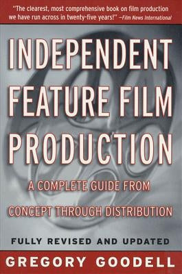 Independent Feature Film Production: A Complete Guide from Concept Through Distribution by Goodell, Gregory