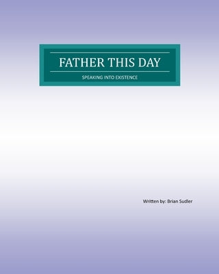 Father This day: Speaking into existence by Sudler, Brian