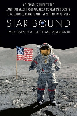 Star Bound: A Beginner's Guide to the American Space Program, from Goddard's Rockets to Goldilocks Planets and Everything in Between by Carney, Emily
