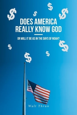 Does America Really Know God--Or Will It Be as in the Days of Noah? by Thrun, Walt