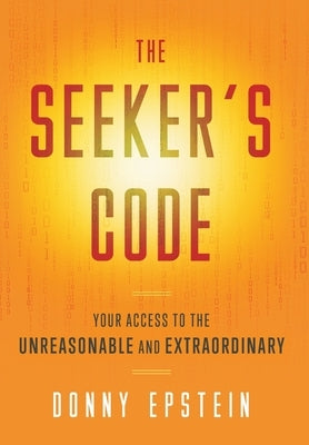 The Seeker's Code: Your Access to the Unreasonable and Extraordinary by Epstein, Donny