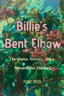 Billie's Bent Elbow: Exorbitance, Intimacy, and a Nonsensuous Standard by Okiji, Fumi