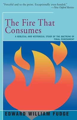 The Fire That Consumes: A Biblical and Historical Study of the Doctrine of the Final Punishment by Fudge, Edward