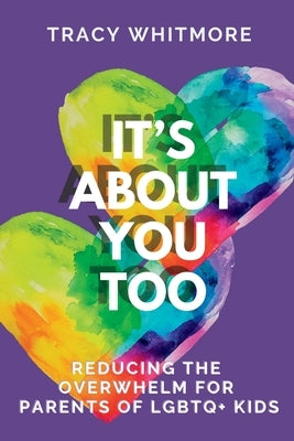 It's About You Too: Reducing the Overwhelm for Parents of LGBTQ+ Kids by Whitmore, Tracy L.