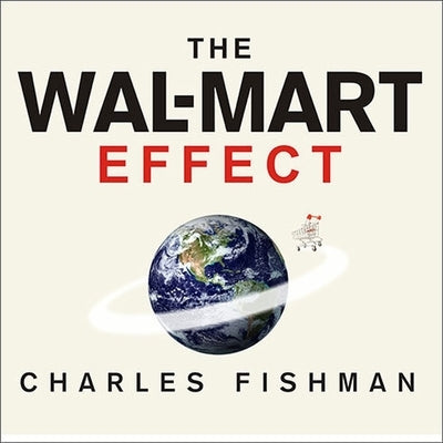 The Wal-Mart Effect Lib/E: How the World's Most Powerful Company Really Works--And How It's Transforming the American Economy by Fishman, Charles