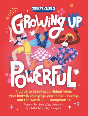 Growing Up Powerful: A Guide to Keeping Confident When Your Body Is Changing, Your Mind Is Racing, and the World Is . . . Complicated by Rebel Girls