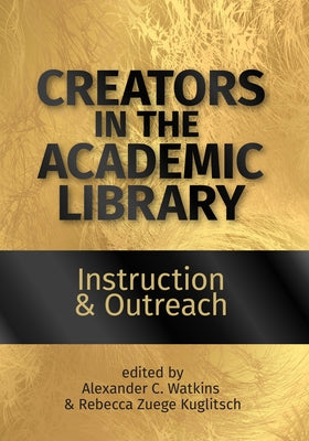 Creators in the Academic Library:: Instruction and Outreach Volume 1 by Watkins, Alexander C.