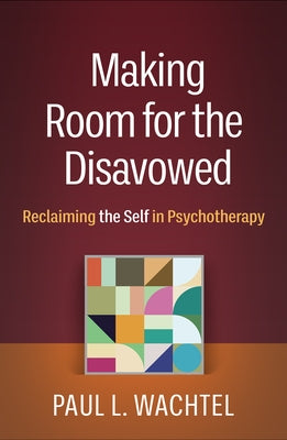 Making Room for the Disavowed: Reclaiming the Self in Psychotherapy by Wachtel, Paul L.