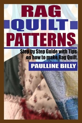 Rag Quilt Patterns: Step by Step Guide with Tips on How to Make Rag Quilt by Billy, Paulline