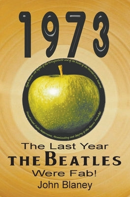 1973: The Last Year The Beatles Were Fab by Blaney, John